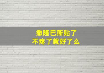 撒隆巴斯贴了不疼了就好了么