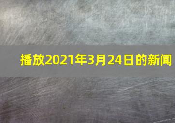 播放2021年3月24日的新闻