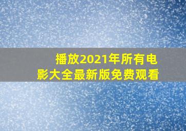 播放2021年所有电影大全最新版免费观看