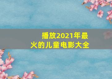 播放2021年最火的儿童电影大全