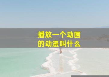 播放一个动画的动漫叫什么