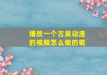 播放一个古装动漫的视频怎么做的呢