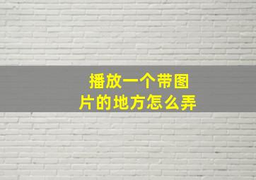 播放一个带图片的地方怎么弄