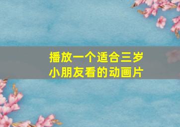 播放一个适合三岁小朋友看的动画片