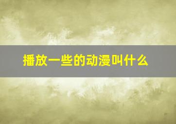 播放一些的动漫叫什么