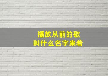 播放从前的歌叫什么名字来着