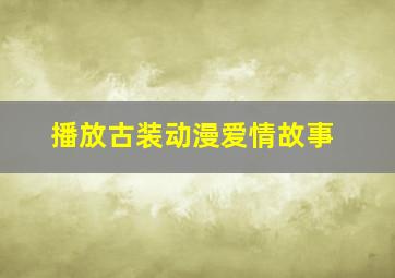 播放古装动漫爱情故事