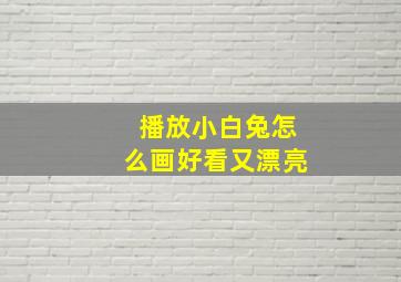 播放小白兔怎么画好看又漂亮