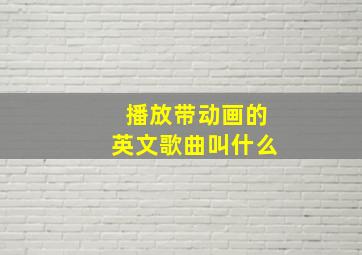 播放带动画的英文歌曲叫什么