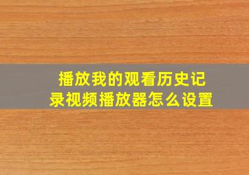 播放我的观看历史记录视频播放器怎么设置