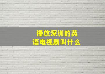 播放深圳的英语电视剧叫什么