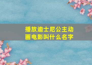 播放迪士尼公主动画电影叫什么名字