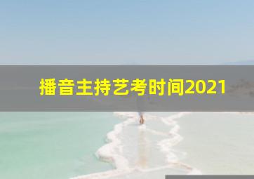 播音主持艺考时间2021