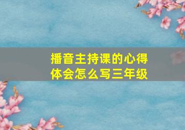 播音主持课的心得体会怎么写三年级