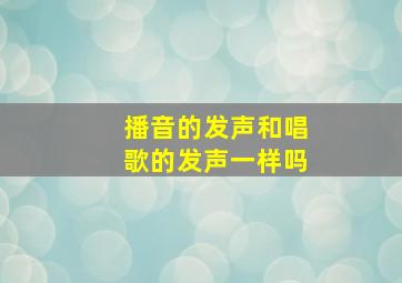 播音的发声和唱歌的发声一样吗