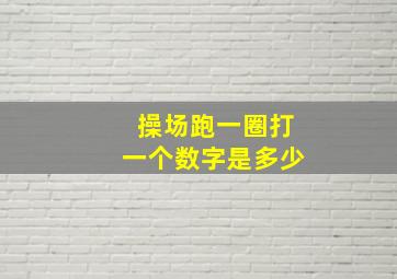 操场跑一圈打一个数字是多少