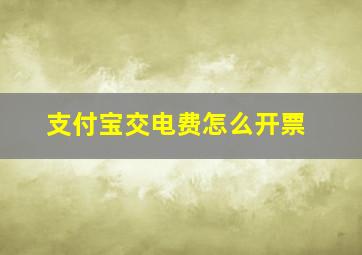 支付宝交电费怎么开票