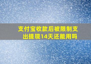 支付宝收款后被限制支出提现14天还能用吗