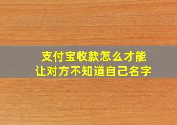 支付宝收款怎么才能让对方不知道自己名字