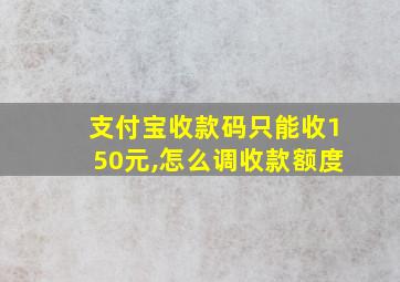 支付宝收款码只能收150元,怎么调收款额度