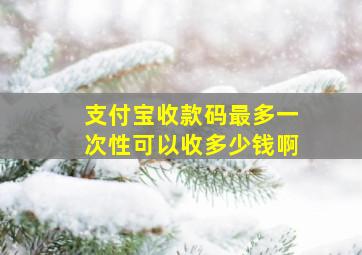 支付宝收款码最多一次性可以收多少钱啊