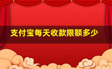 支付宝每天收款限额多少