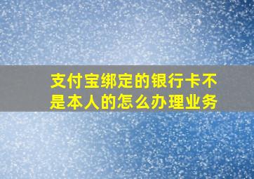 支付宝绑定的银行卡不是本人的怎么办理业务