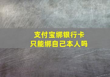 支付宝绑银行卡只能绑自己本人吗