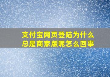 支付宝网页登陆为什么总是商家版呢怎么回事