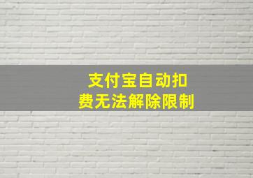 支付宝自动扣费无法解除限制