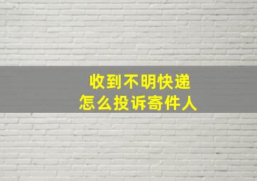 收到不明快递怎么投诉寄件人