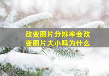 改变图片分辨率会改变图片大小吗为什么