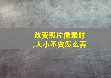 改变照片像素时,大小不变怎么弄