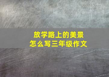 放学路上的美景怎么写三年级作文