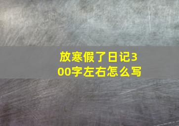 放寒假了日记300字左右怎么写