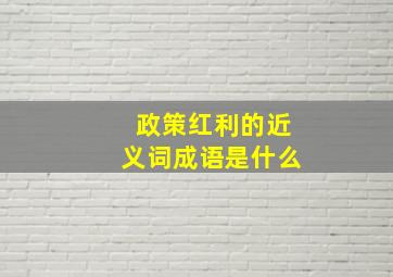 政策红利的近义词成语是什么