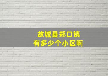 故城县郑口镇有多少个小区啊