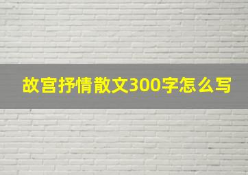 故宫抒情散文300字怎么写