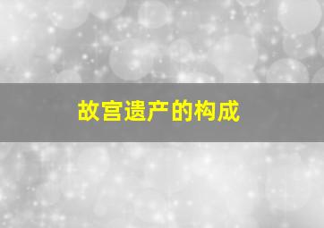 故宫遗产的构成