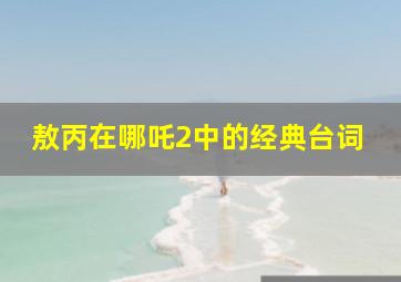 敖丙在哪吒2中的经典台词