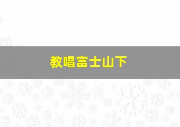 教唱富士山下