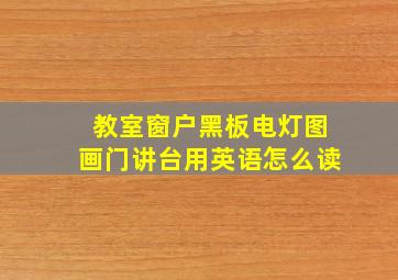 教室窗户黑板电灯图画门讲台用英语怎么读