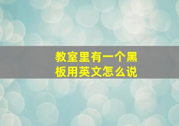 教室里有一个黑板用英文怎么说