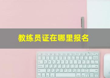 教练员证在哪里报名