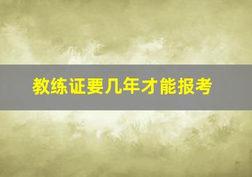 教练证要几年才能报考