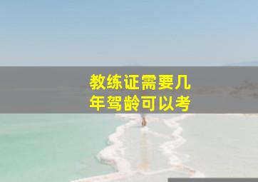 教练证需要几年驾龄可以考