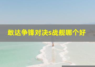 敢达争锋对决s战舰哪个好