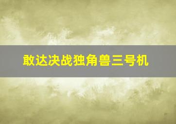 敢达决战独角兽三号机