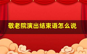 敬老院演出结束语怎么说