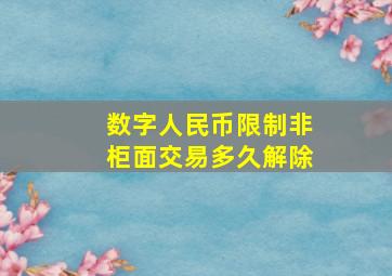 数字人民币限制非柜面交易多久解除